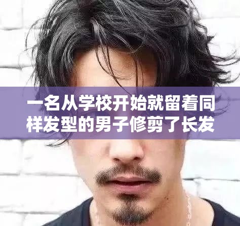 一名从学校开始就留着同样发型的男子修剪了长发，看起来完全不同了