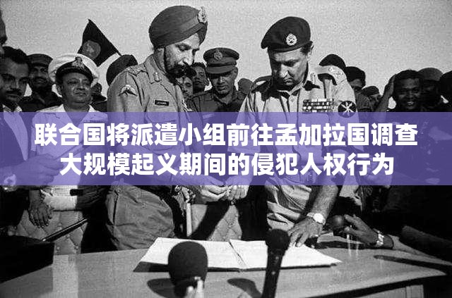 联合国将派遣小组前往孟加拉国调查大规模起义期间的侵犯人权行为