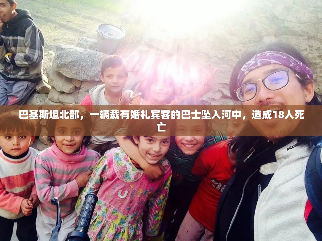 巴基斯坦北部，一辆载有婚礼宾客的巴士坠入河中，造成18人死亡