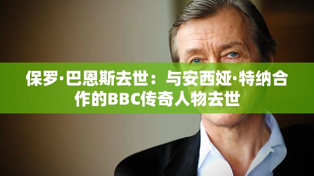 保罗·巴恩斯去世：与安西娅·特纳合作的BBC传奇人物去世