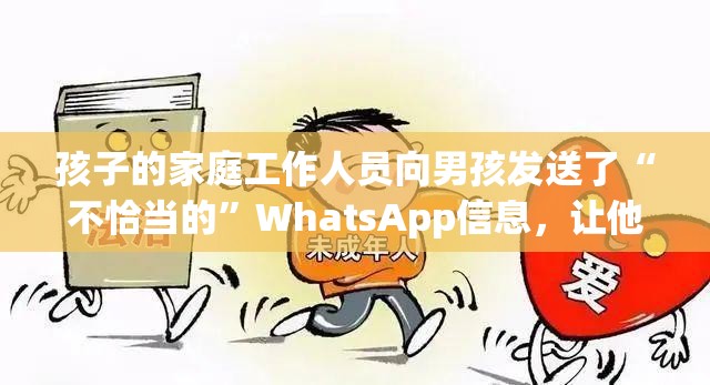 孩子的家庭工作人员向男孩发送了“不恰当的”WhatsApp信息，让他“失踪”
