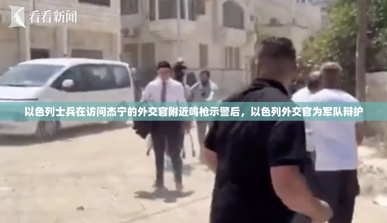 以色列士兵在访问杰宁的外交官附近鸣枪示警后，以色列外交官为军队辩护